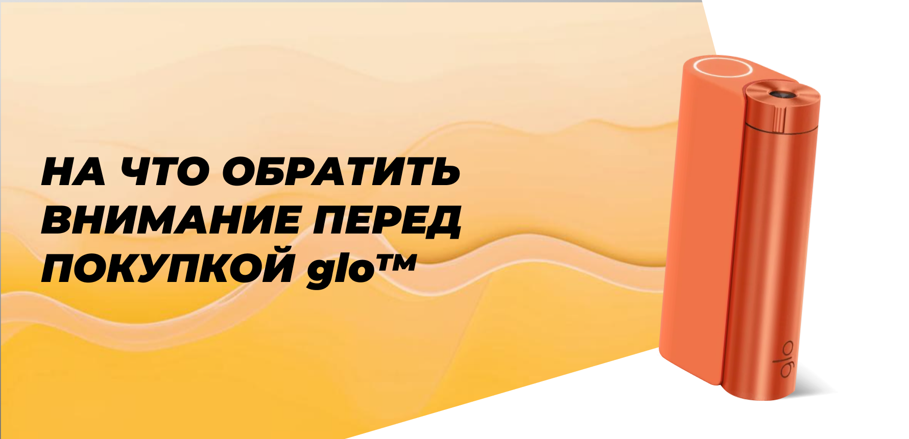 На что обратить внимание перед покупкой glo™