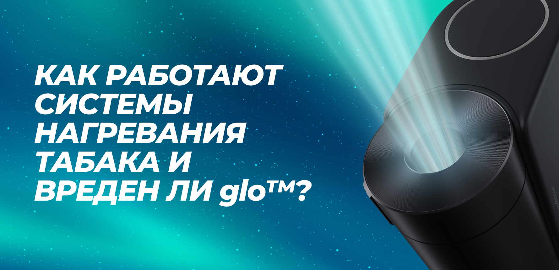 Как работают системы нагревания табака и вреден ли glo™? 